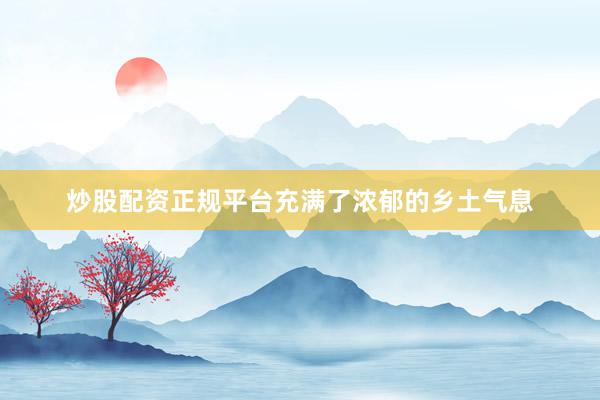 炒股配资正规平台充满了浓郁的乡土气息