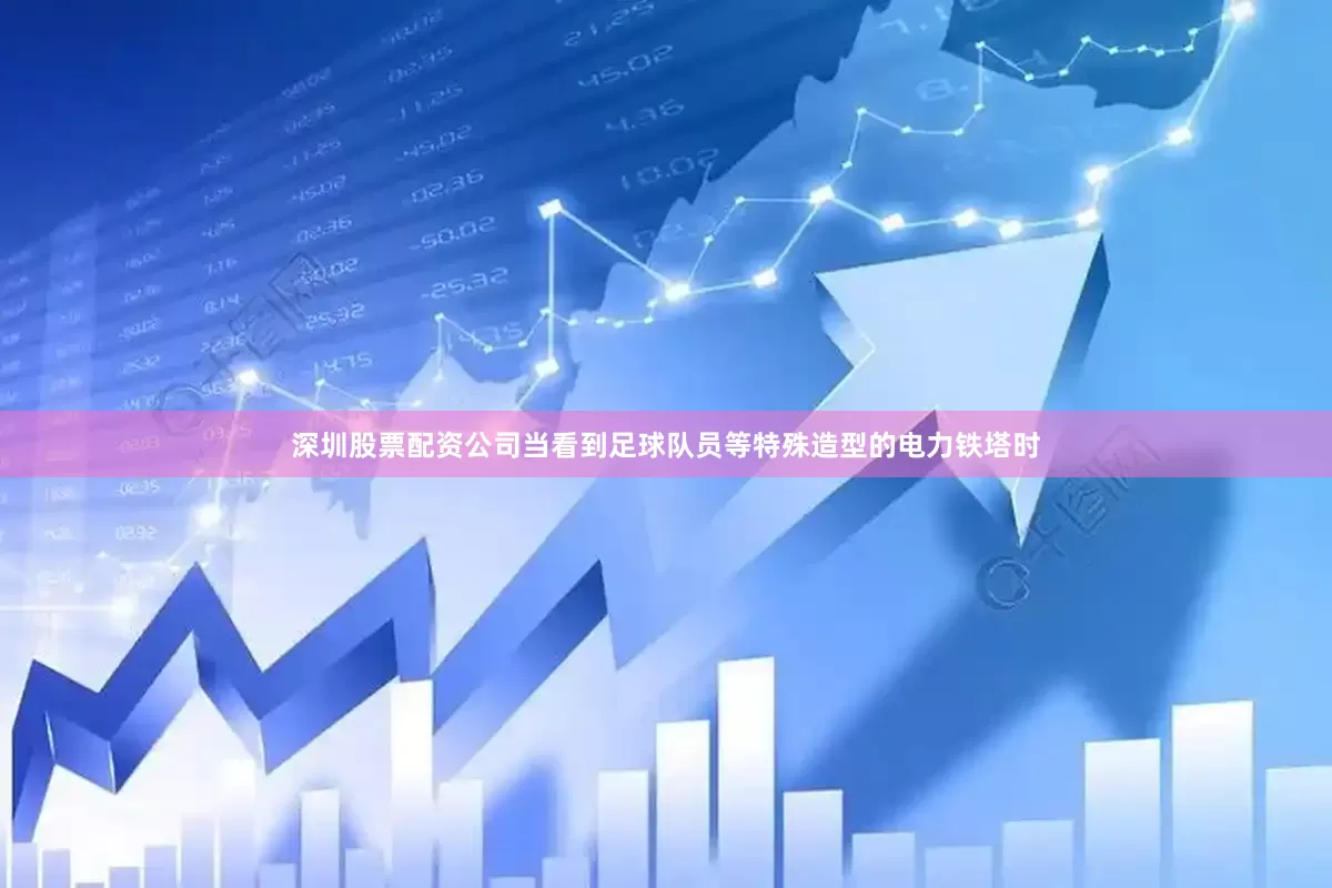 深圳股票配资公司当看到足球队员等特殊造型的电力铁塔时