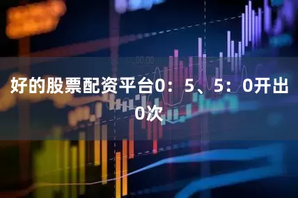 好的股票配资平台0：5、5：0开出0次