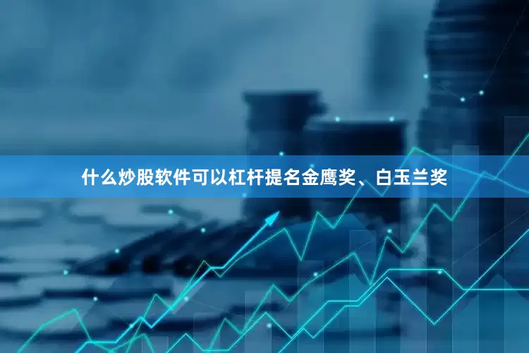 什么炒股软件可以杠杆提名金鹰奖、白玉兰奖