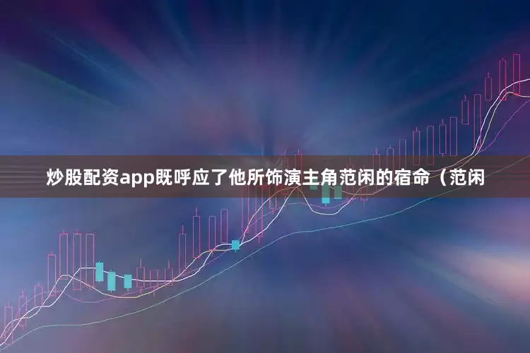 炒股配资app既呼应了他所饰演主角范闲的宿命（范闲