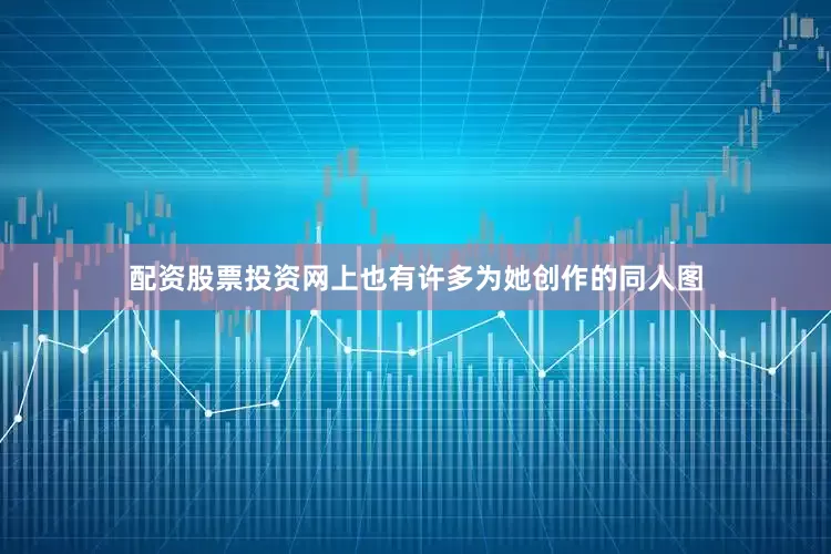 配资股票投资网上也有许多为她创作的同人图