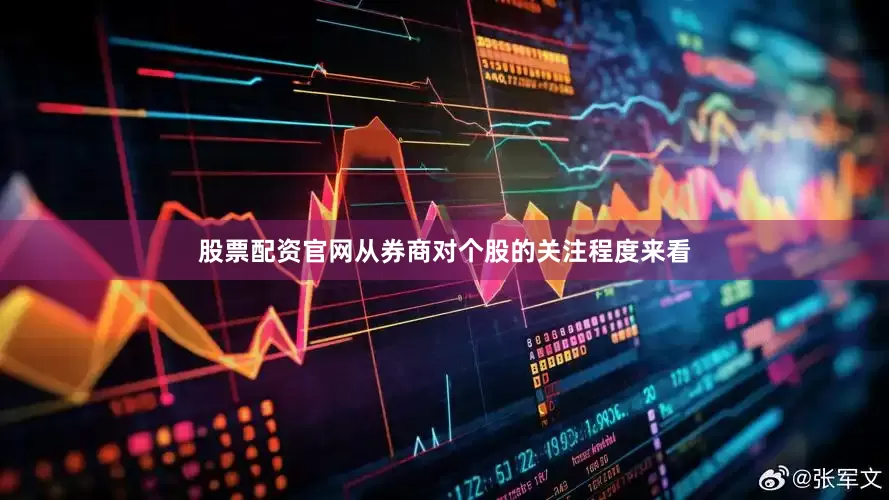 股票配资官网　　从券商对个股的关注程度来看