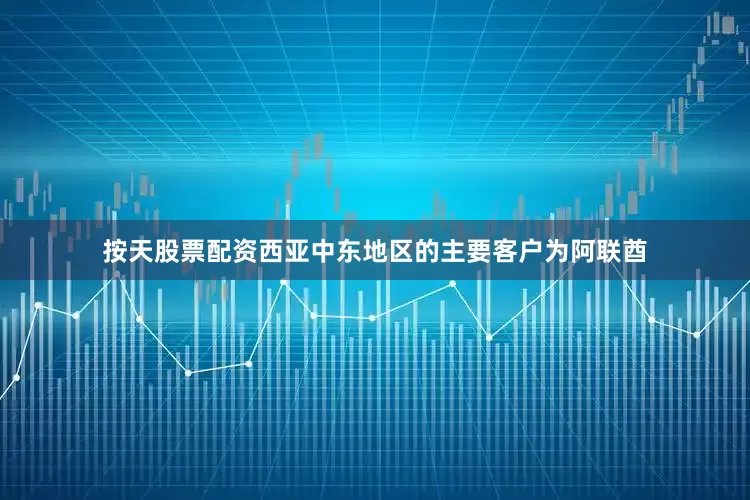 按天股票配资西亚中东地区的主要客户为阿联酋