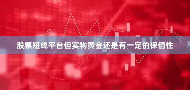 股票短线平台但实物黄金还是有一定的保值性