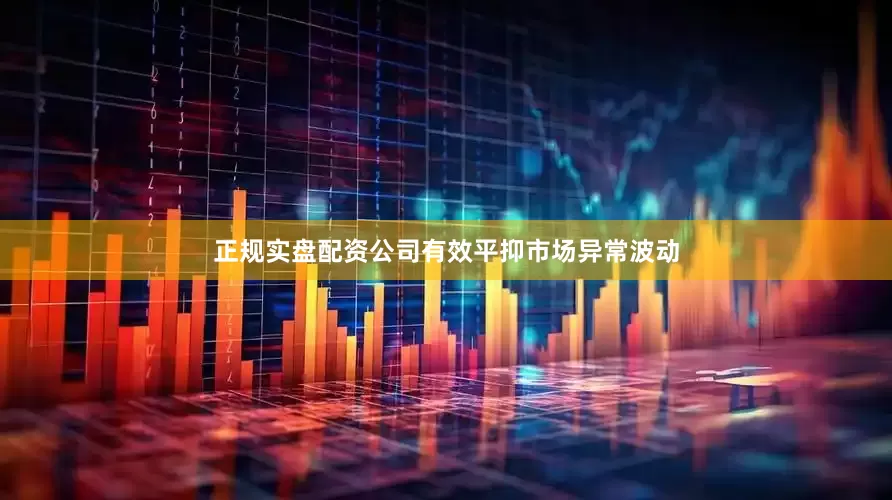 正规实盘配资公司有效平抑市场异常波动