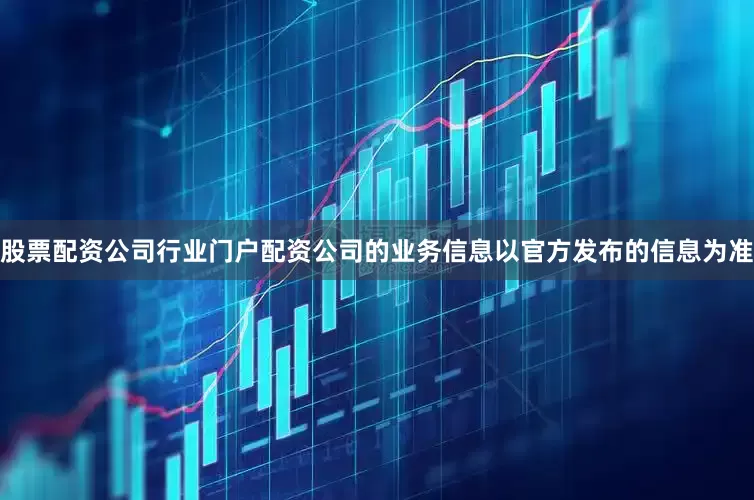 股票配资公司行业门户配资公司的业务信息以官方发布的信息为准