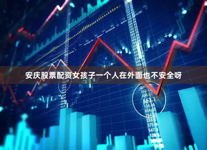 安庆股票配资女孩子一个人在外面也不安全呀