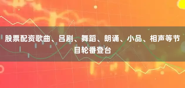 股票配资歌曲、吕剧、舞蹈、朗诵、小品、相声等节目轮番登台