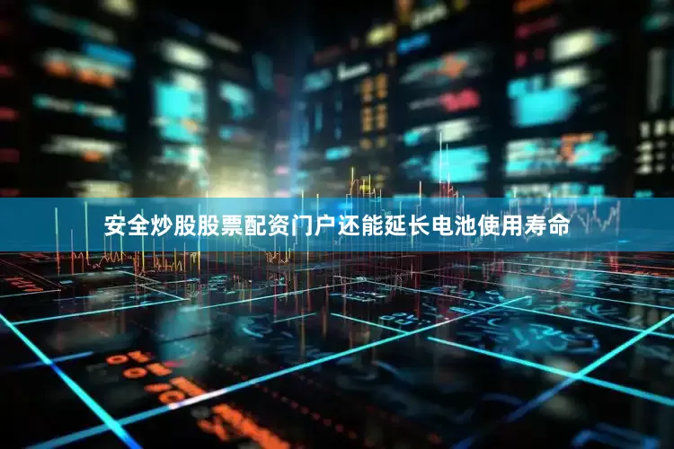 安全炒股股票配资门户还能延长电池使用寿命