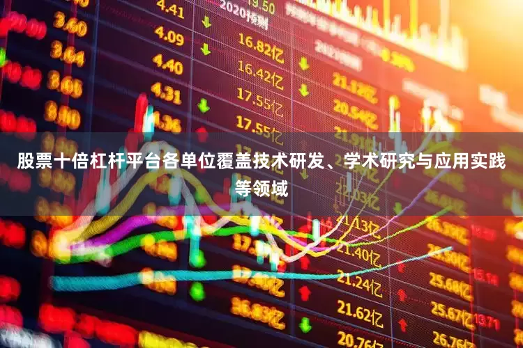 股票十倍杠杆平台各单位覆盖技术研发、学术研究与应用实践等领域