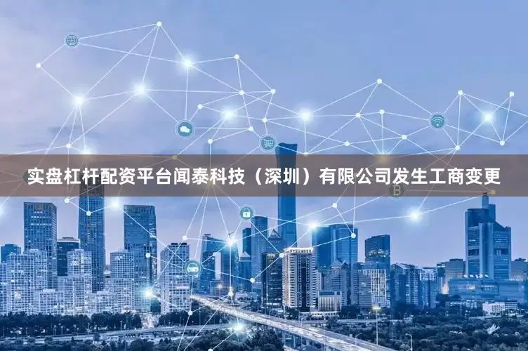 实盘杠杆配资平台闻泰科技（深圳）有限公司发生工商变更