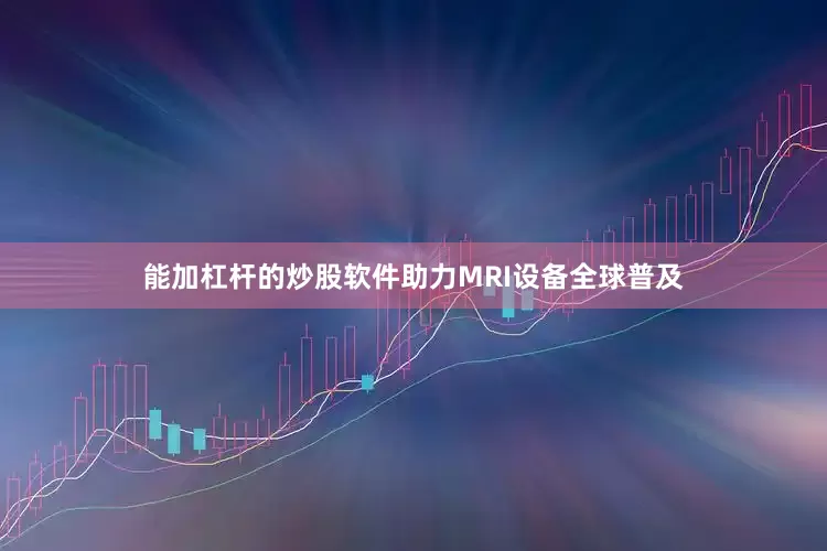 能加杠杆的炒股软件助力MRI设备全球普及
