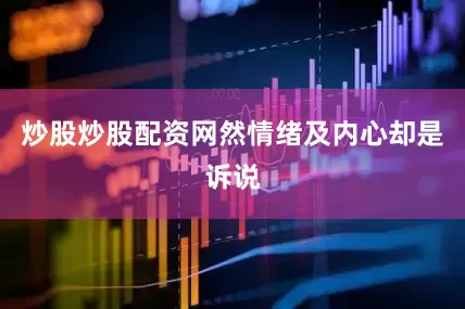 炒股炒股配资网然情绪及内心却是诉说