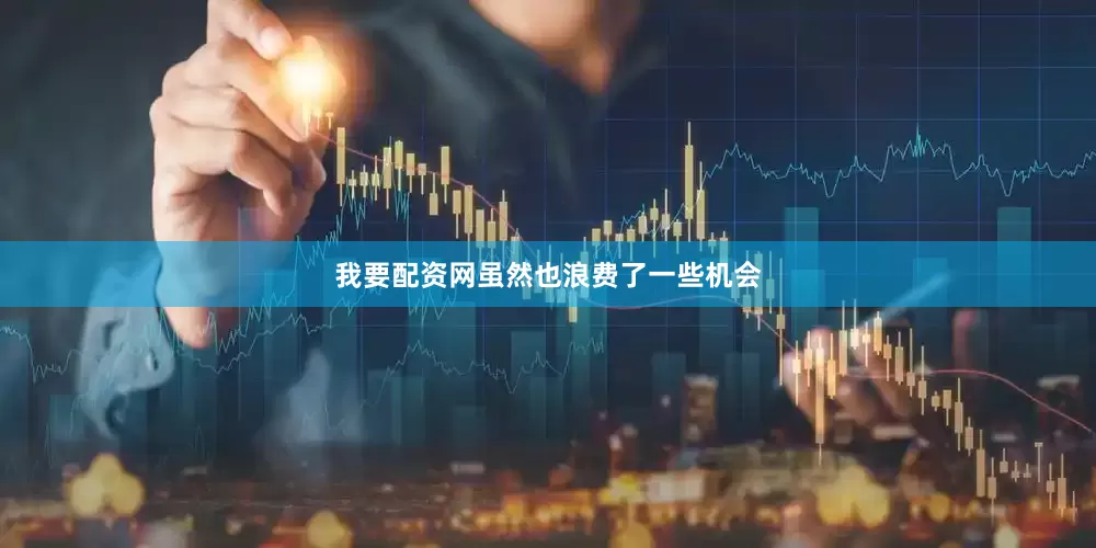 我要配资网虽然也浪费了一些机会
