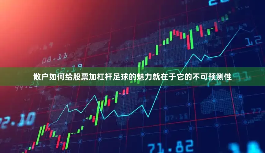 散户如何给股票加杠杆足球的魅力就在于它的不可预测性
