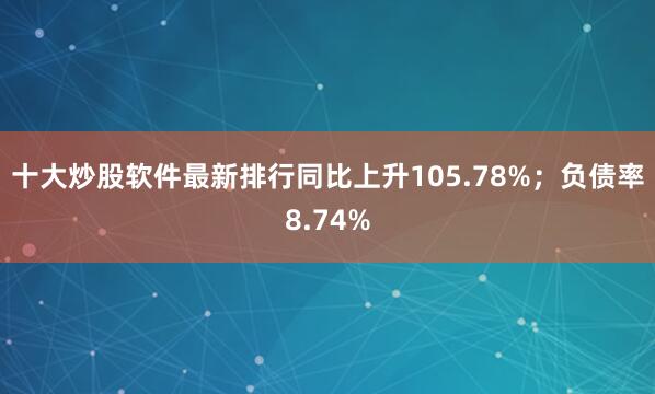 十大炒股软件最新排行同比上升105.78%；负债率8.74%