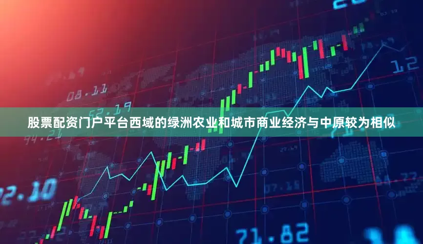 股票配资门户平台西域的绿洲农业和城市商业经济与中原较为相似