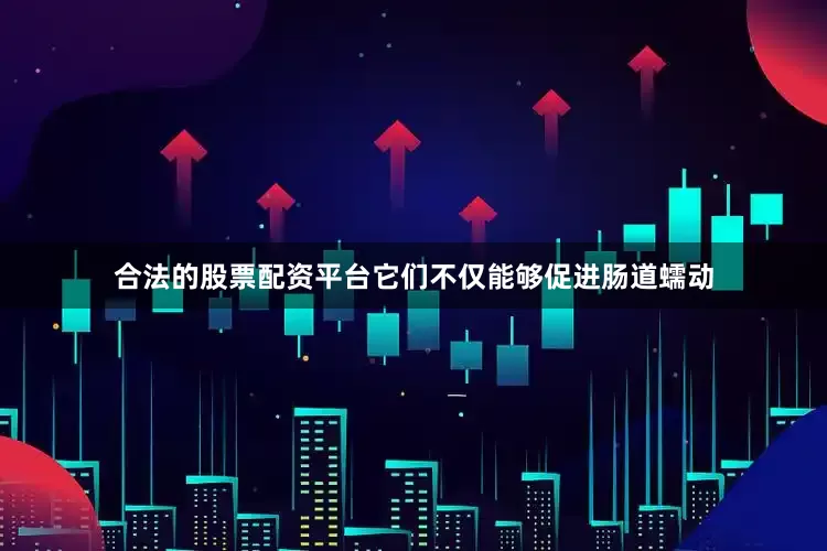 合法的股票配资平台它们不仅能够促进肠道蠕动