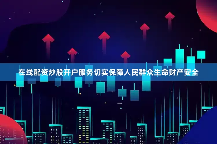 在线配资炒股开户服务切实保障人民群众生命财产安全