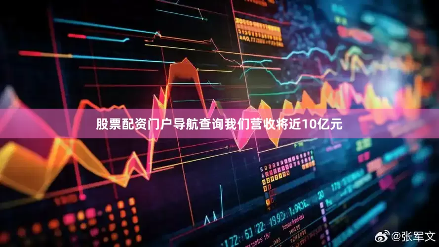 股票配资门户导航查询我们营收将近10亿元