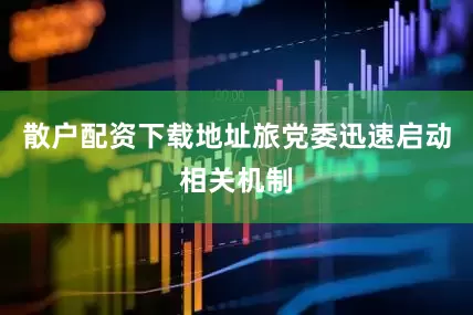 散户配资下载地址旅党委迅速启动相关机制