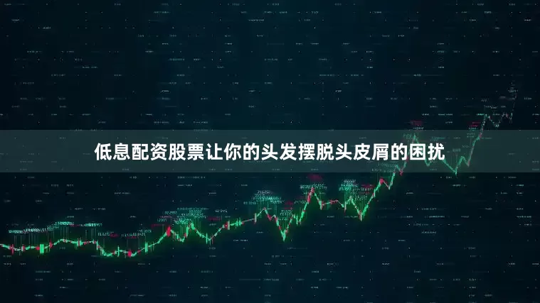 低息配资股票让你的头发摆脱头皮屑的困扰