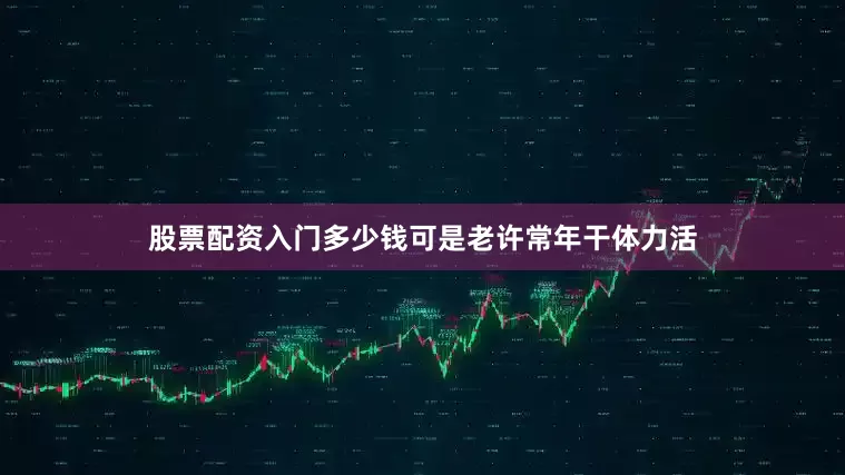 股票配资入门多少钱可是老许常年干体力活