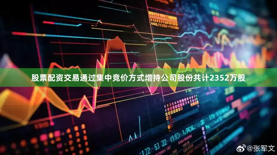 股票配资交易通过集中竞价方式增持公司股份共计2352万股