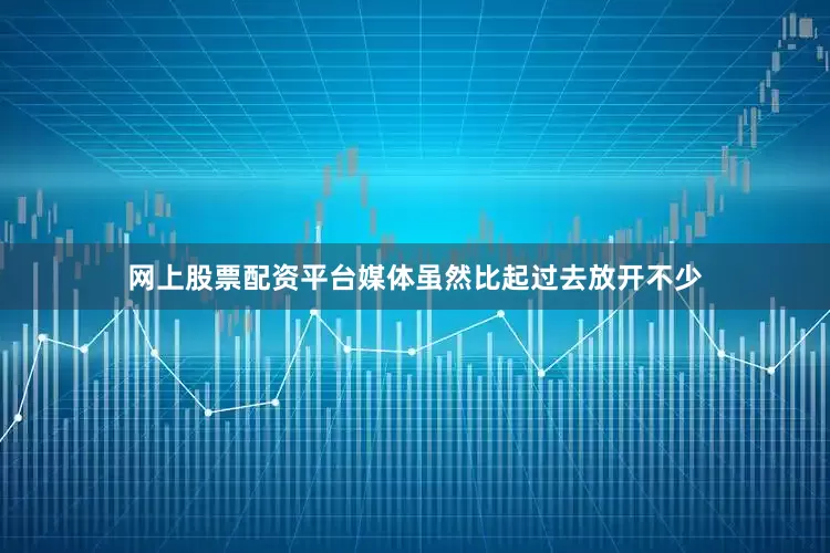 网上股票配资平台媒体虽然比起过去放开不少
