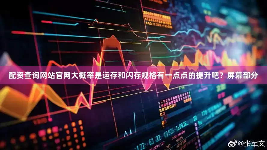 配资查询网站官网大概率是运存和闪存规格有一点点的提升吧？屏幕部分
