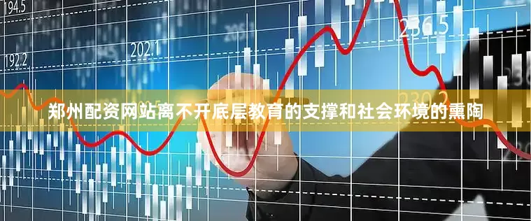 郑州配资网站离不开底层教育的支撑和社会环境的熏陶