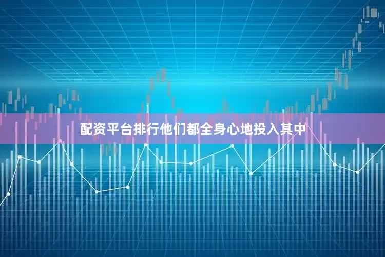 配资平台排行他们都全身心地投入其中