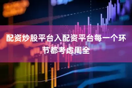 配资炒股平台入配资平台每一个环节都考虑周全