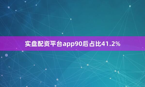 实盘配资平台app90后占比41.2%