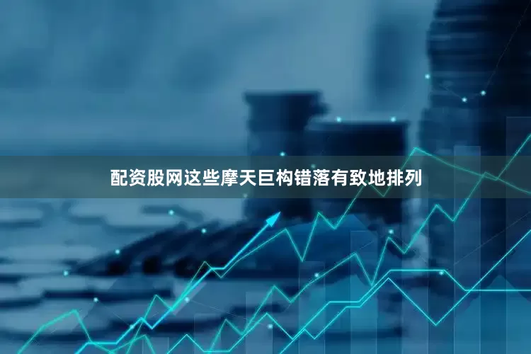 配资股网这些摩天巨构错落有致地排列