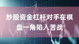 炒股资金杠杆对手在棋盘一角陷入苦战