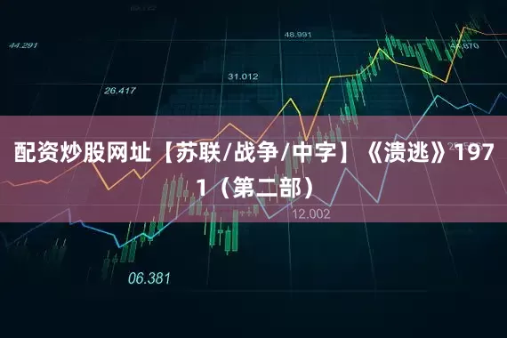 配资炒股网址【苏联/战争/中字】《溃逃》1971（第二部）