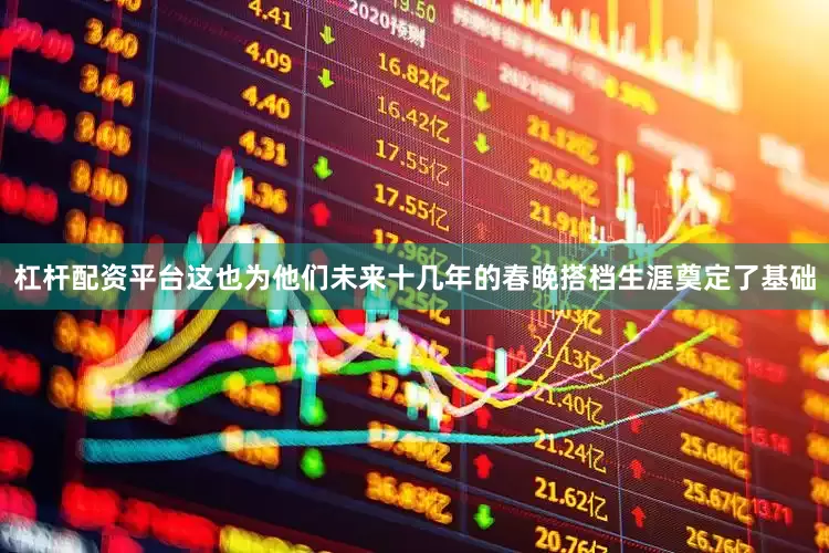 杠杆配资平台这也为他们未来十几年的春晚搭档生涯奠定了基础