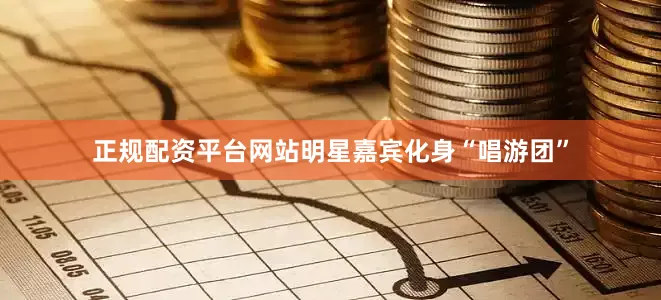 正规配资平台网站明星嘉宾化身“唱游团”