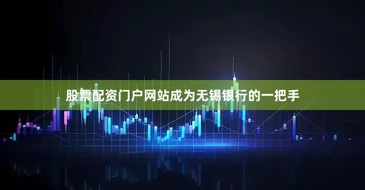 股票配资门户网站成为无锡银行的一把手