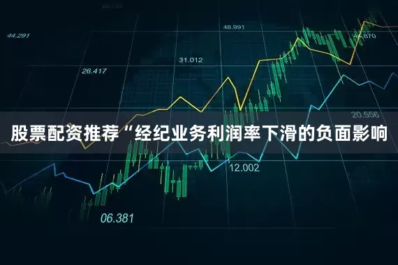股票配资推荐“经纪业务利润率下滑的负面影响