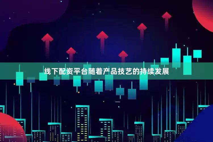 线下配资平台随着产品技艺的持续发展