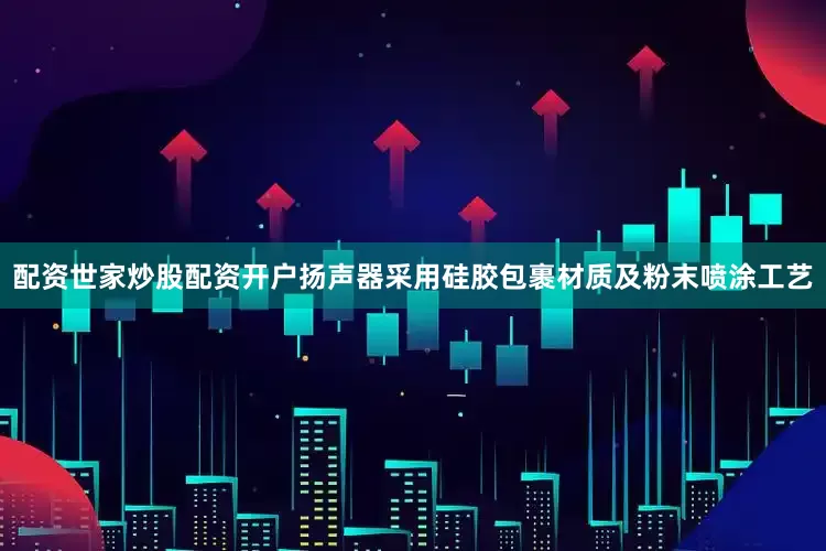 配资世家炒股配资开户扬声器采用硅胶包裹材质及粉末喷涂工艺