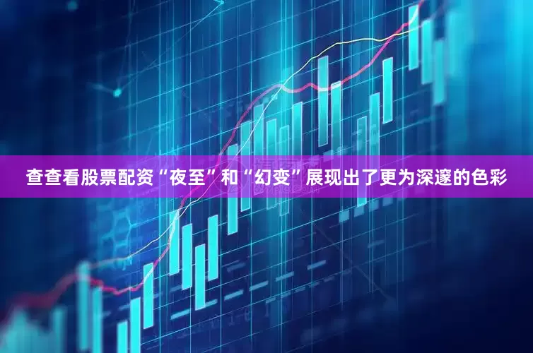 查查看股票配资“夜至”和“幻变”展现出了更为深邃的色彩